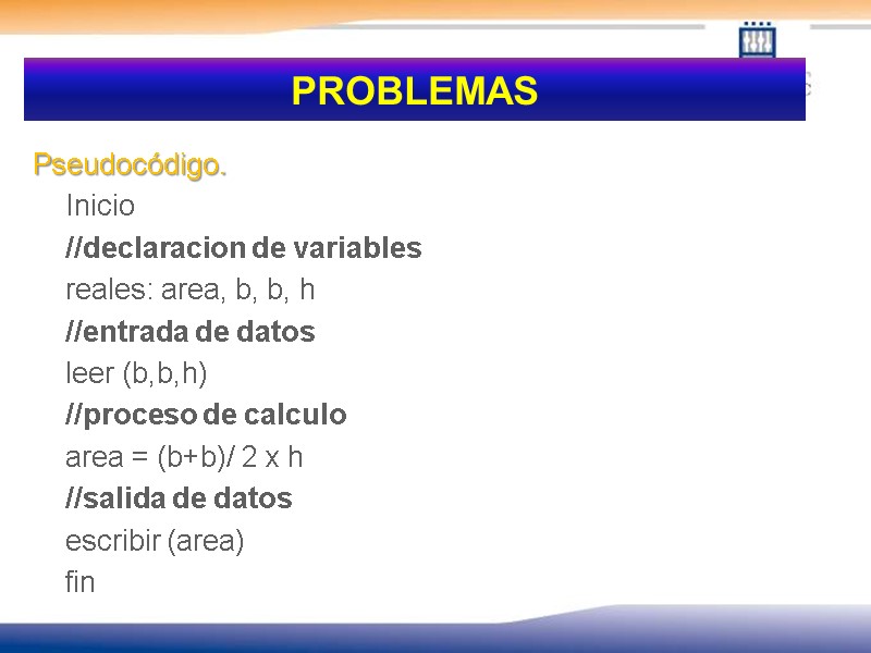 PROBLEMAS Pseudocódigo.   Inicio  //declaracion de variables  reales: area, b, b,